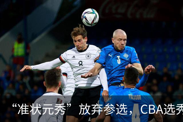 “准状元秀”放弃参选，CBA选秀需解决两大发展难题