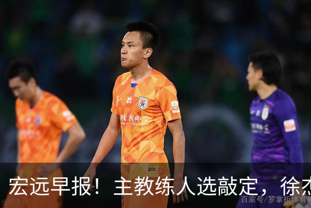 宏远早报！主教练人选敲定，徐杰接受姚明邀请，宏远外援好消息！