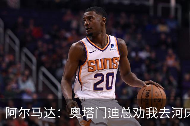 阿尔马达：奥塔门迪总劝我去河床